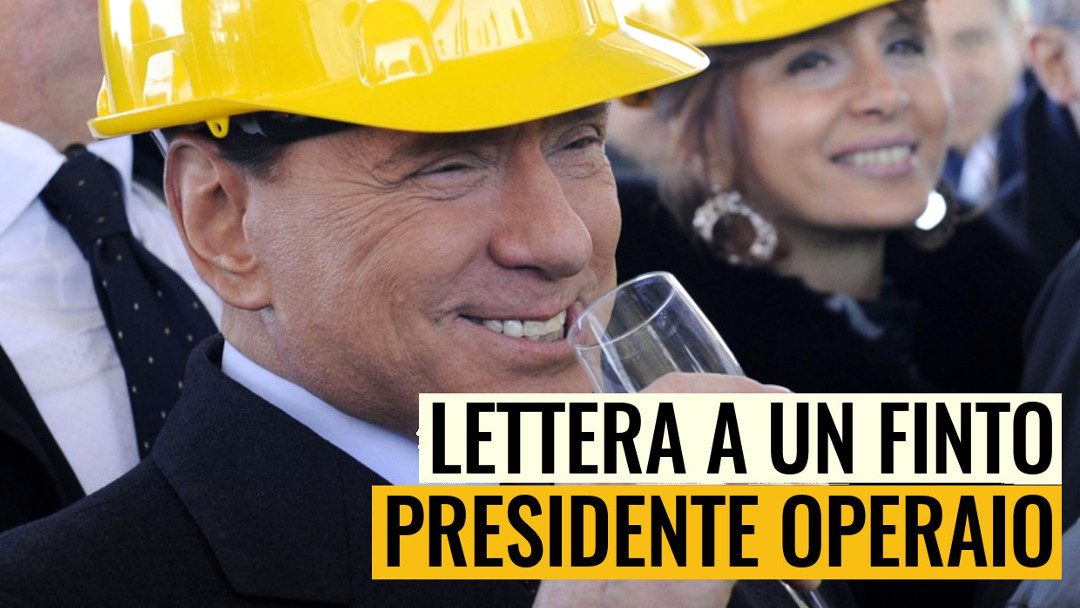 La mia lettera per Silvio Berlusconi, finto presidente operaio